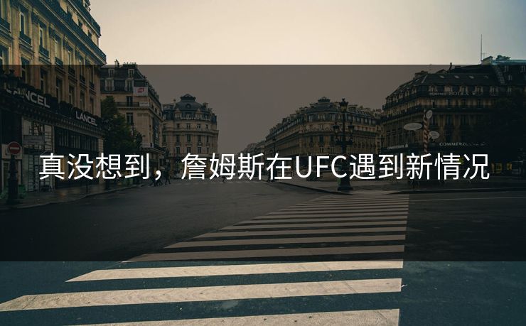 真没想到,詹姆斯在UFC遇到新情况 真没想到,詹姆斯在UFC遇到新情况